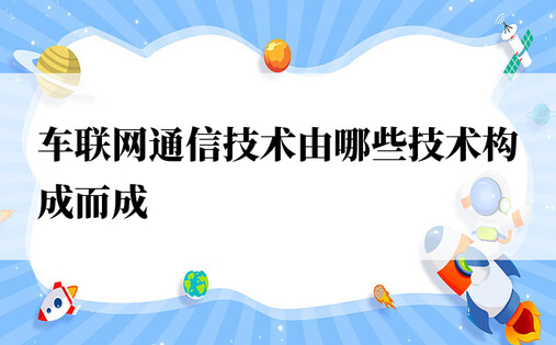 车联网通信技术由哪些技术构成而成