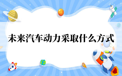 未来汽车动力采取什么方式