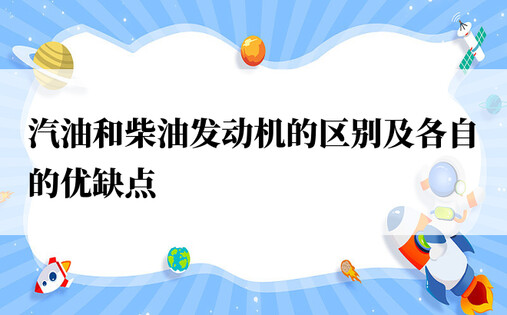 汽油和柴油发动机的区别及各自的优缺点