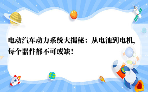 电动汽车动力系统大揭秘：从电池到电机，每个器件都不可或缺！