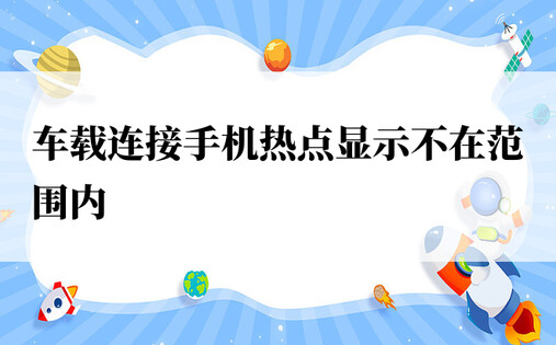 车载连接手机热点显示不在范围内