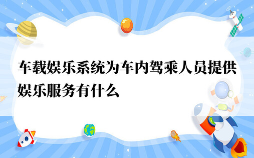 车载娱乐系统为车内驾乘人员提供娱乐服务有什么